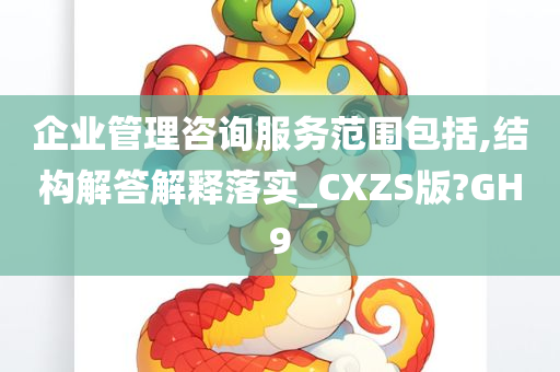 企业管理咨询服务范围包括,结构解答解释落实_CXZS版?GH9