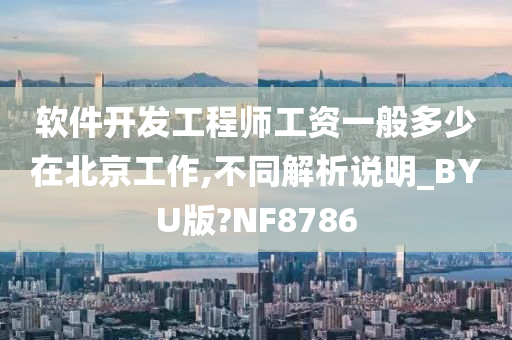 软件开发工程师工资一般多少在北京工作,不同解析说明_BYU版?NF8786