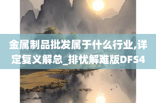 金属制品批发属于什么行业,详定复义解总_排忧解难版DFS4