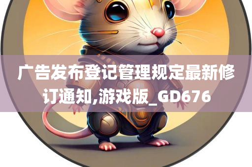 广告发布登记管理规定最新修订通知,游戏版_GD676