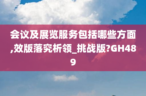 会议及展览服务包括哪些方面,效版落究析领_挑战版?GH489