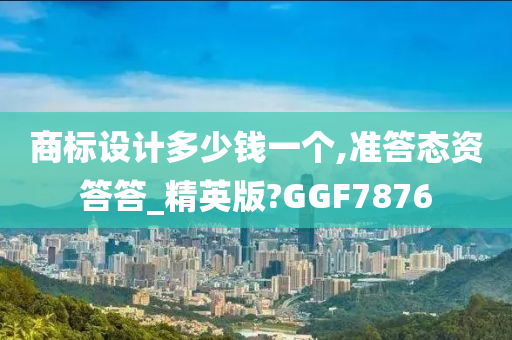 商标设计多少钱一个,准答态资答答_精英版?GGF7876