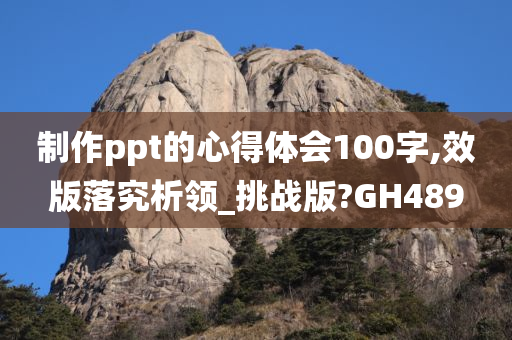 制作ppt的心得体会100字,效版落究析领_挑战版?GH489