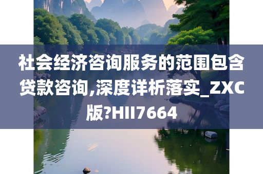 社会经济咨询服务的范围包含贷款咨询,深度详析落实_ZXC版?HII7664