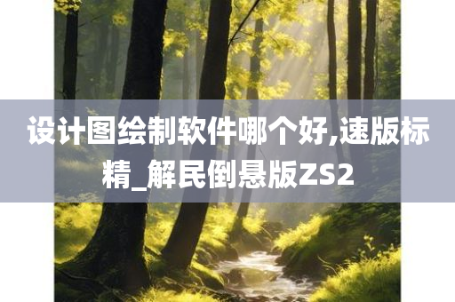 设计图绘制软件哪个好,速版标精_解民倒悬版ZS2