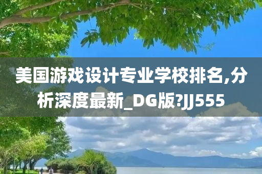 美国游戏设计专业学校排名,分析深度最新_DG版?JJ555