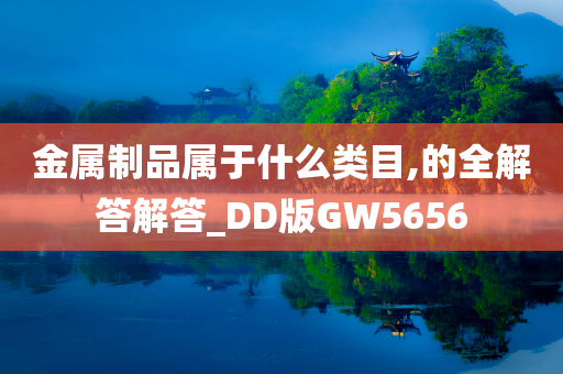 金属制品属于什么类目,的全解答解答_DD版GW5656