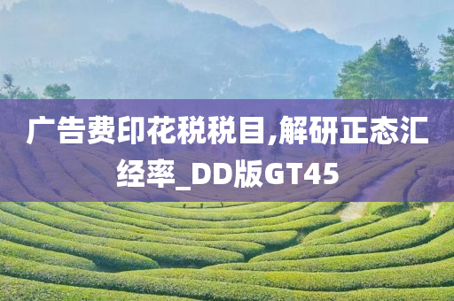 广告费印花税税目,解研正态汇经率_DD版GT45