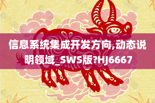 信息系统集成开发方向,动态说明领域_SWS版?HJ6667