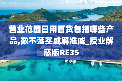 营业范围日用百货包括哪些产品,数不落实威解准威_授业解惑版RE35