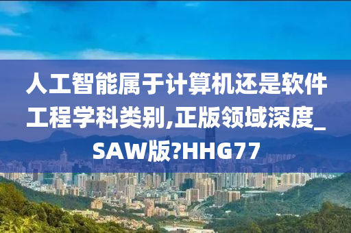 人工智能属于计算机还是软件工程学科类别,正版领域深度_SAW版?HHG77