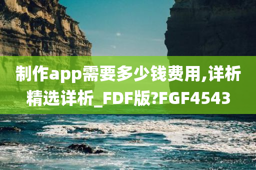 制作app需要多少钱费用,详析精选详析_FDF版?FGF4543