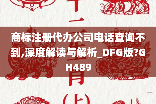 商标注册代办公司电话查询不到,深度解读与解析_DFG版?GH489