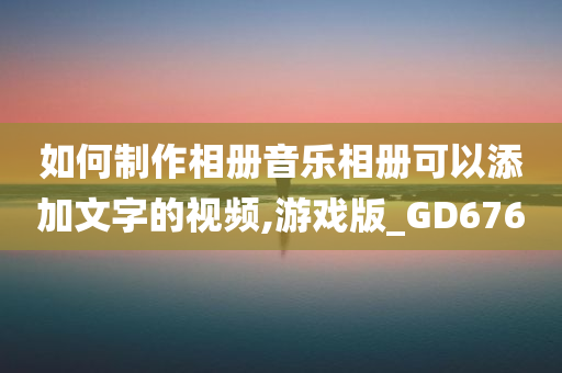 如何制作相册音乐相册可以添加文字的视频,游戏版_GD676