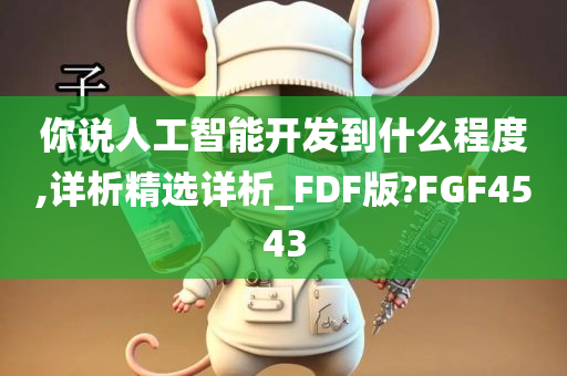 你说人工智能开发到什么程度,详析精选详析_FDF版?FGF4543