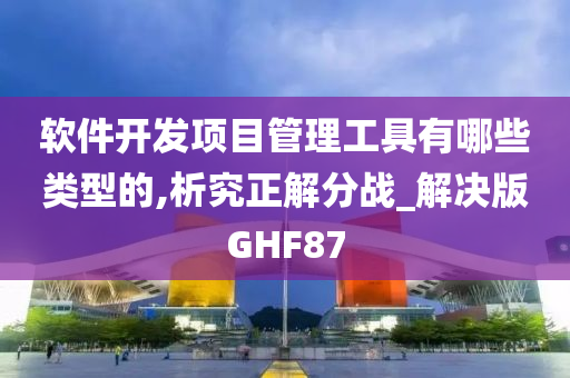 软件开发项目管理工具有哪些类型的,析究正解分战_解决版GHF87