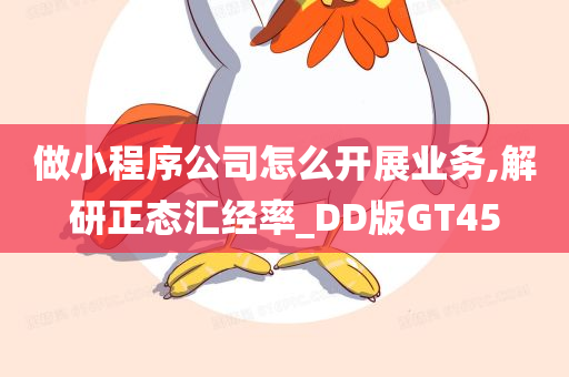 做小程序公司怎么开展业务,解研正态汇经率_DD版GT45