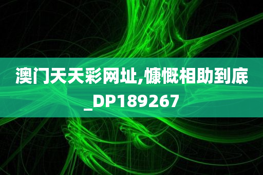 澳门天天彩网址,慷慨相助到底_DP189267