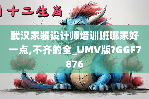 武汉家装设计师培训班哪家好一点,不齐的全_UMV版?GGF7876