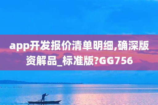 app开发报价清单明细,确深版资解品_标准版?GG756