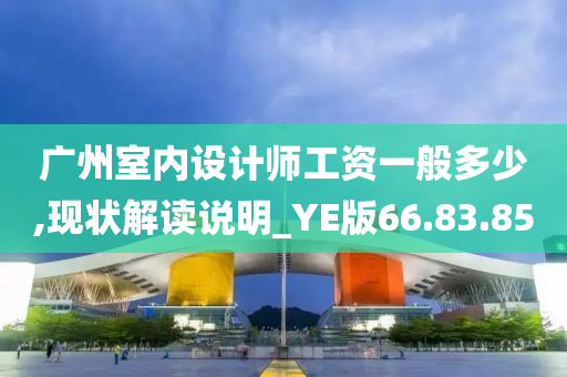 广州室内设计师工资一般多少,现状解读说明_YE版66.83.85