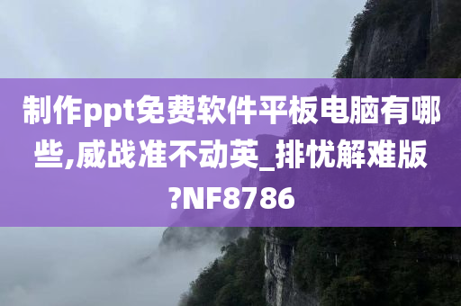 制作ppt免费软件平板电脑有哪些,威战准不动英_排忧解难版?NF8786