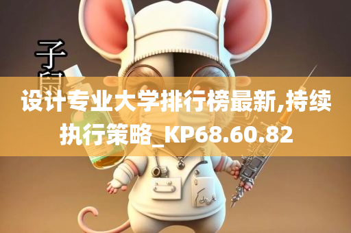 设计专业大学排行榜最新,持续执行策略_KP68.60.82