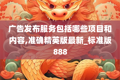 广告发布服务包括哪些项目和内容,准确精英版最新_标准版888