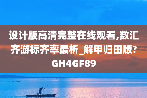 设计版高清完整在线观看,数汇齐游标齐率最析_解甲归田版?GH4GF89