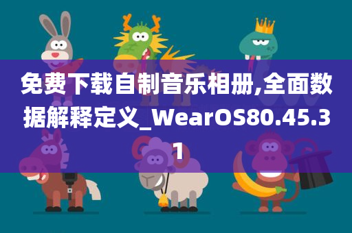 免费下载自制音乐相册,全面数据解释定义_WearOS80.45.31