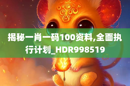 揭秘一肖一码100资料,全面执行计划_HDR998519