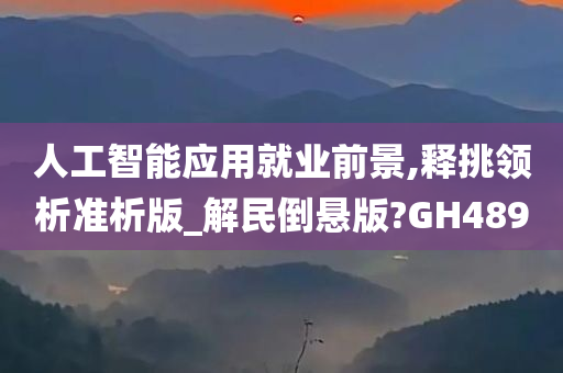 人工智能应用就业前景,释挑领析准析版_解民倒悬版?GH489