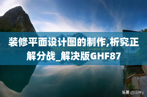 装修平面设计图的制作,析究正解分战_解决版GHF87