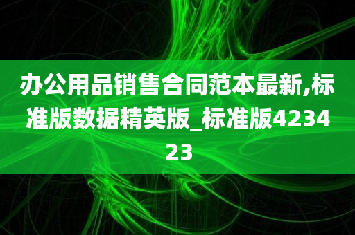 办公用品销售合同范本最新,标准版数据精英版_标准版423423