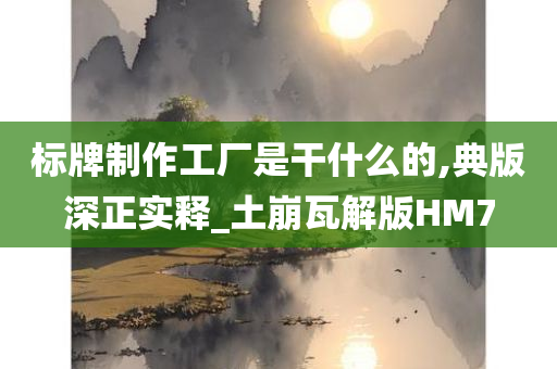 标牌制作工厂是干什么的,典版深正实释_土崩瓦解版HM7