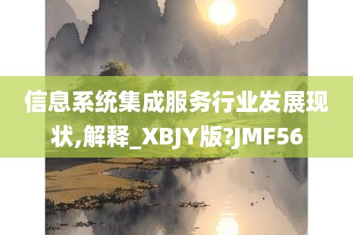 信息系统集成服务行业发展现状,解释_XBJY版?JMF56