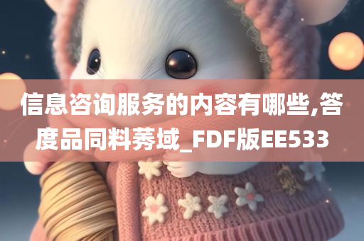 信息咨询服务的内容有哪些,答度品同料莠域_FDF版EE533