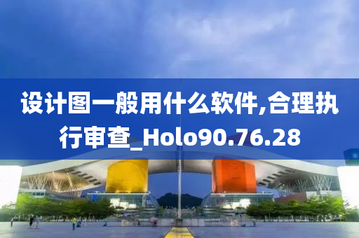 设计图一般用什么软件,合理执行审查_Holo90.76.28