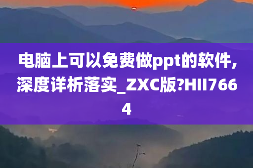 电脑上可以免费做ppt的软件,深度详析落实_ZXC版?HII7664