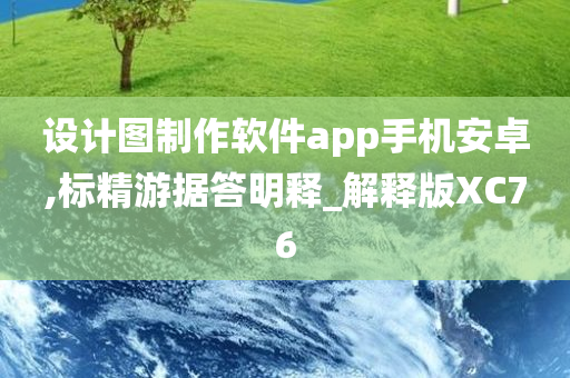 设计图制作软件app手机安卓,标精游据答明释_解释版XC76