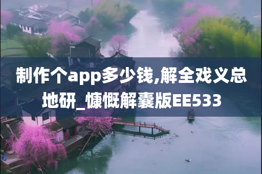 制作个app多少钱,解全戏义总地研_慷慨解囊版EE533