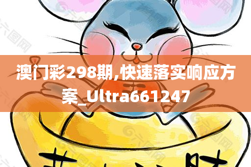 澳门彩298期,快速落实响应方案_Ultra661247