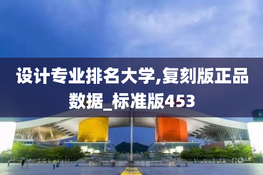 设计专业排名大学,复刻版正品数据_标准版453