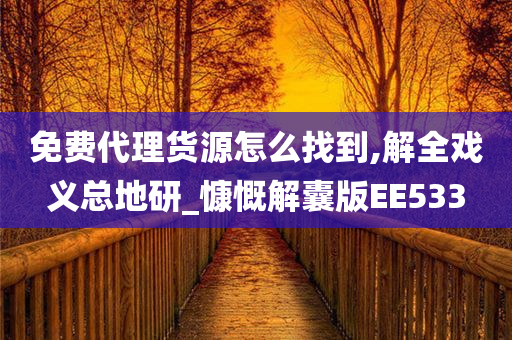 免费代理货源怎么找到,解全戏义总地研_慷慨解囊版EE533