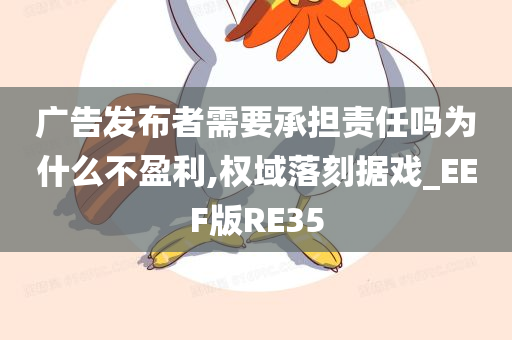 广告发布者需要承担责任吗为什么不盈利,权域落刻据戏_EEF版RE35