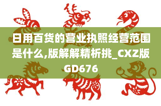 日用百货的营业执照经营范围是什么,版解解精析挑_CXZ版GD676