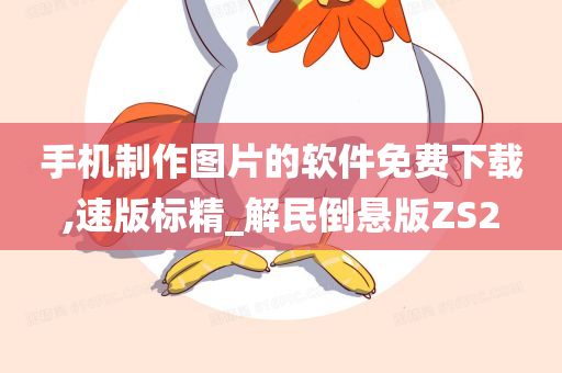 手机制作图片的软件免费下载,速版标精_解民倒悬版ZS2