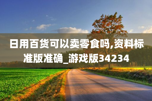 日用百货可以卖零食吗,资料标准版准确_游戏版34234