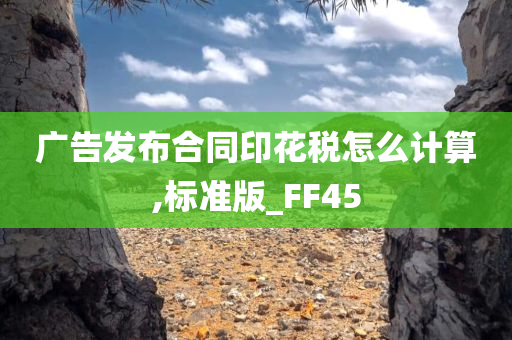 广告发布合同印花税怎么计算,标准版_FF45