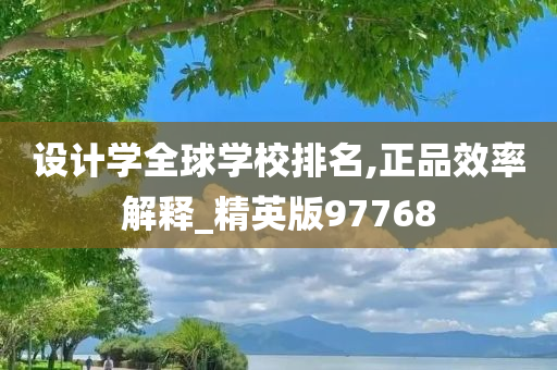 设计学全球学校排名,正品效率解释_精英版97768